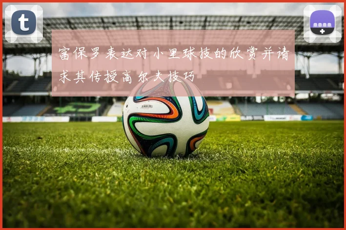 富保罗表达对小里球技的欣赏并请求其传授高尔夫技巧