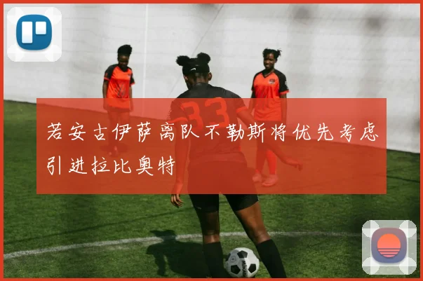 若安古伊萨离队不勒斯将优先考虑引进拉比奥特