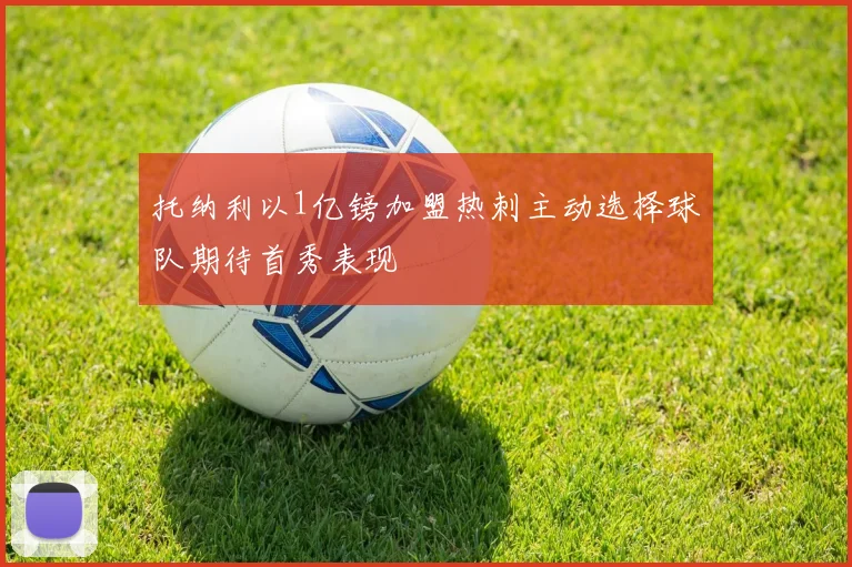 托纳利以1亿镑加盟热刺主动选择球队期待首秀表现