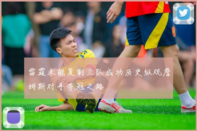 雷霆未能复制三队成功历史纵观詹姆斯对手夺冠之路
