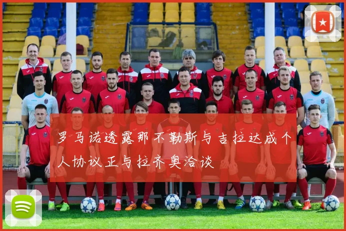 罗马诺透露那不勒斯与吉拉达成个人协议正与拉齐奥洽谈