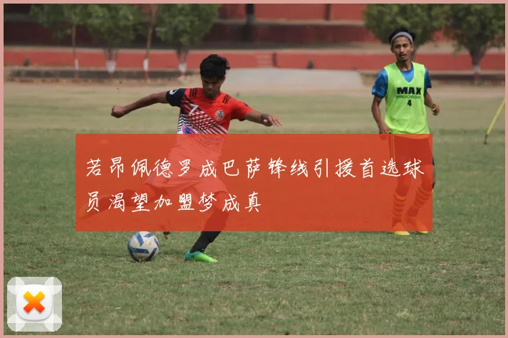 若昂佩德罗成巴萨锋线引援首选球员渴望加盟梦成真