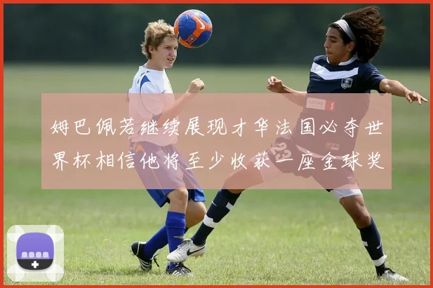 姆巴佩若继续展现才华法国必夺世界杯相信他将至少收获一座金球奖